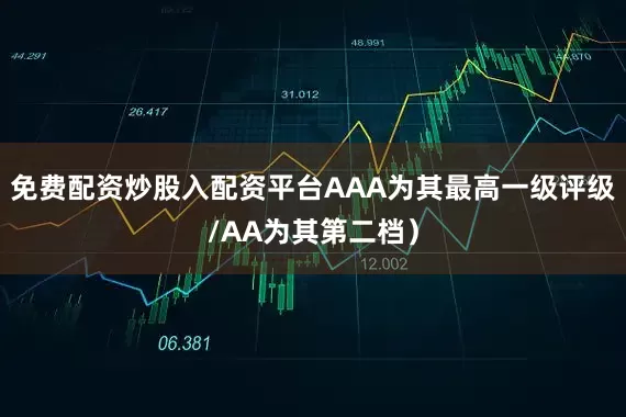 免费配资炒股入配资平台AAA为其最高一级评级/AA为其第二档）