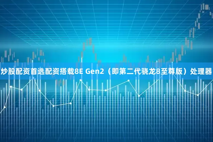 炒股配资首选配资搭载8E Gen2（即第二代骁龙8至尊版）处理器