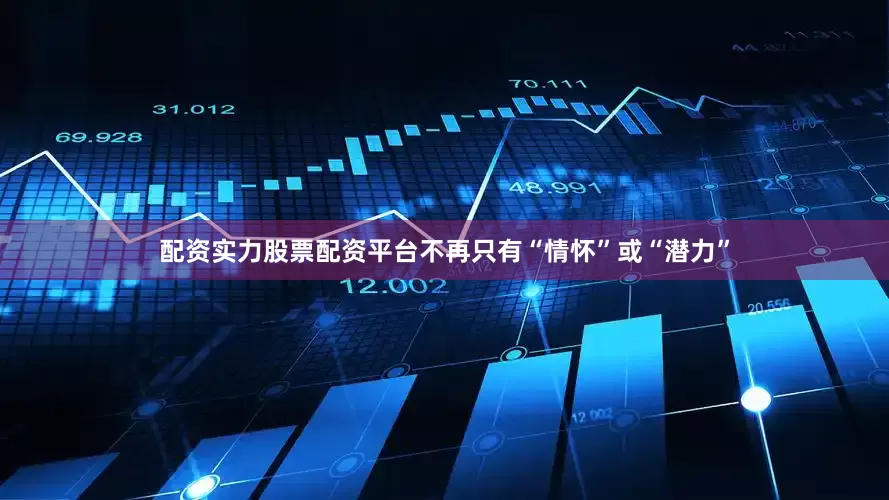配资实力股票配资平台不再只有“情怀”或“潜力”