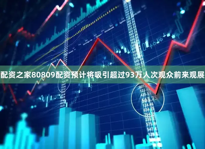 配资之家80809配资预计将吸引超过93万人次观众前来观展