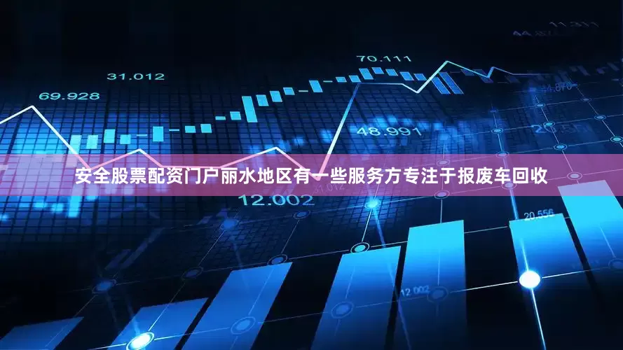 安全股票配资门户丽水地区有一些服务方专注于报废车回收