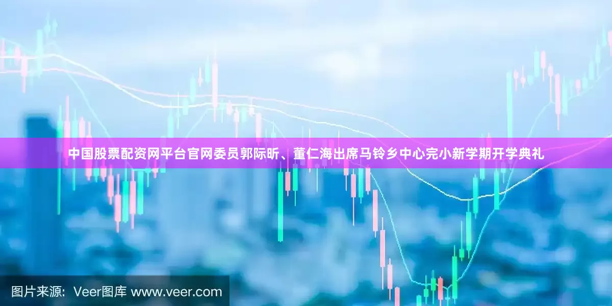 中国股票配资网平台官网委员郭际昕、董仁海出席马铃乡中心完小新学期开学典礼