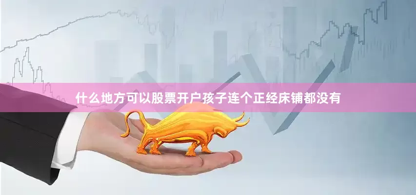 什么地方可以股票开户孩子连个正经床铺都没有