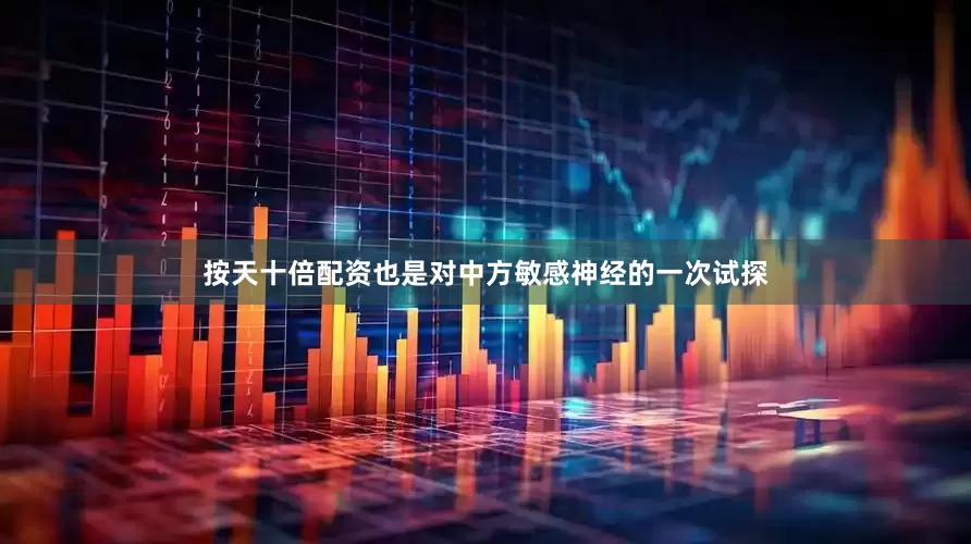 按天十倍配资也是对中方敏感神经的一次试探