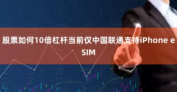 股票如何10倍杠杆当前仅中国联通支持iPhone eSIM