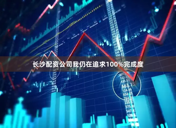 长沙配资公司我仍在追求100%完成度