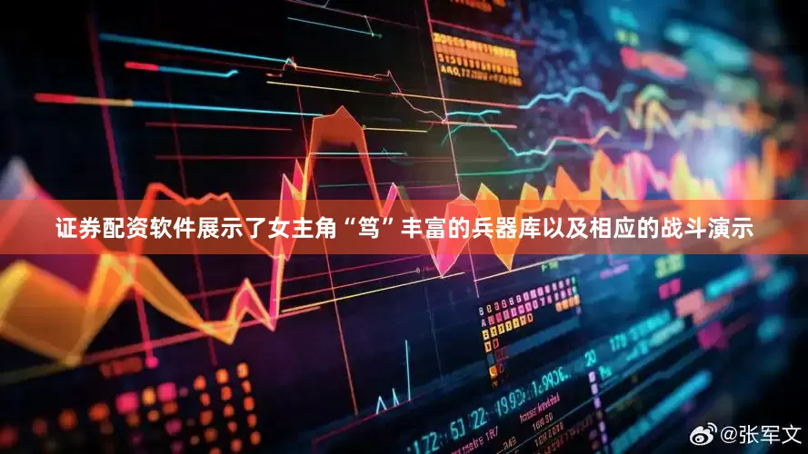证券配资软件展示了女主角“笃”丰富的兵器库以及相应的战斗演示
