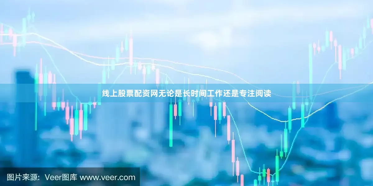 线上股票配资网无论是长时间工作还是专注阅读