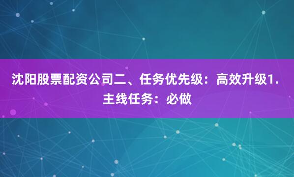 沈阳股票配资公司二、任务优先级：高效升级1. 主线任务：必做