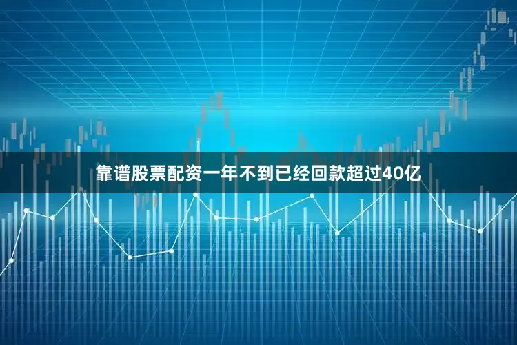 靠谱股票配资一年不到已经回款超过40亿