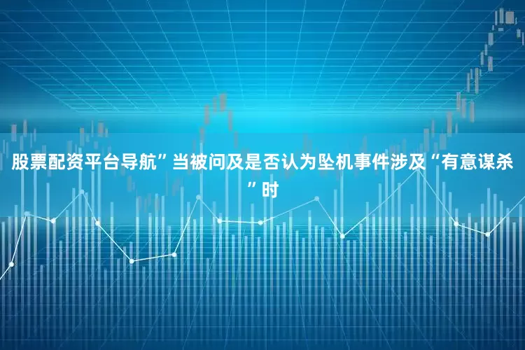 股票配资平台导航”当被问及是否认为坠机事件涉及“有意谋杀”时