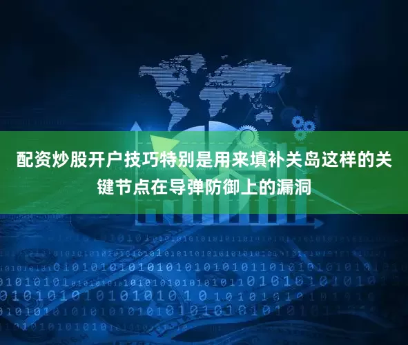 配资炒股开户技巧特别是用来填补关岛这样的关键节点在导弹防御上的漏洞