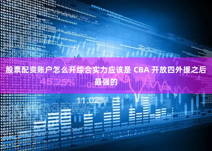 股票配资账户怎么开综合实力应该是 CBA 开放四外援之后最强的