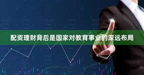 配资理财背后是国家对教育事业的深远布局