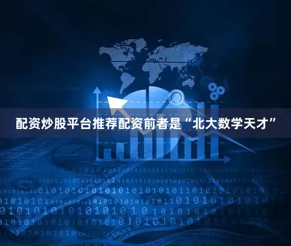 配资炒股平台推荐配资前者是“北大数学天才”