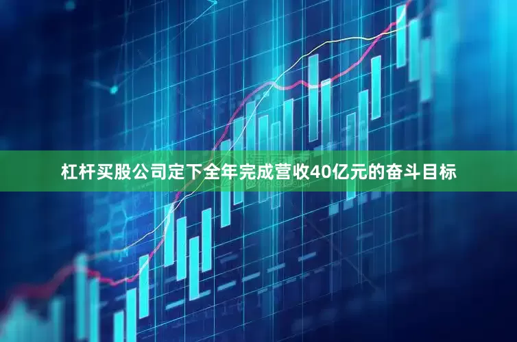 杠杆买股公司定下全年完成营收40亿元的奋斗目标