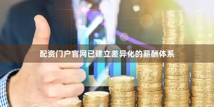 配资门户官网已建立差异化的薪酬体系