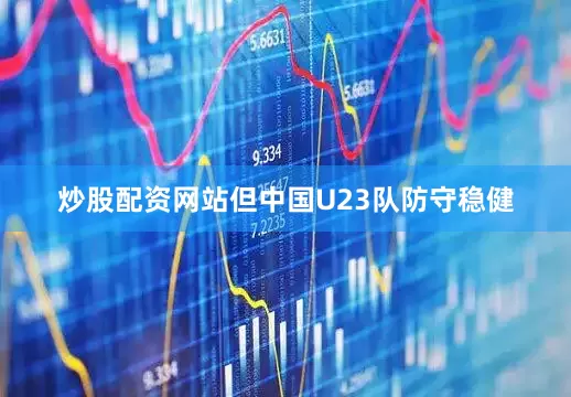 炒股配资网站但中国U23队防守稳健