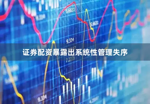 证券配资暴露出系统性管理失序