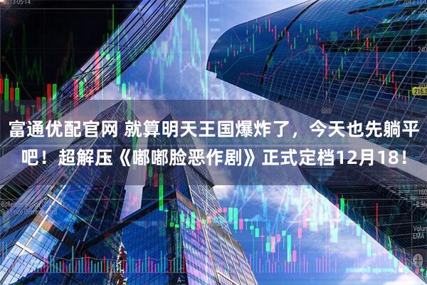 富通优配官网 就算明天王国爆炸了，今天也先躺平吧！超解压《嘟嘟脸恶作剧》正式定档12月18！