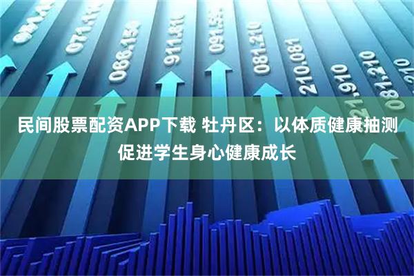 民间股票配资APP下载 牡丹区：以体质健康抽测促进学生身心健康成长