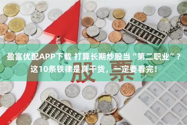 盈富优配APP下载 打算长期炒股当“第二职业”？这10条铁律是真干货，一定要看完！