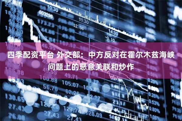 四季配资平台 外交部：中方反对在霍尔木兹海峡问题上的恶意关联和炒作