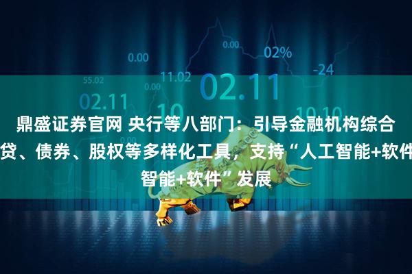 鼎盛证券官网 央行等八部门：引导金融机构综合运用信贷、债券、股权等多样化工具，支持“人工智能+软件”发展