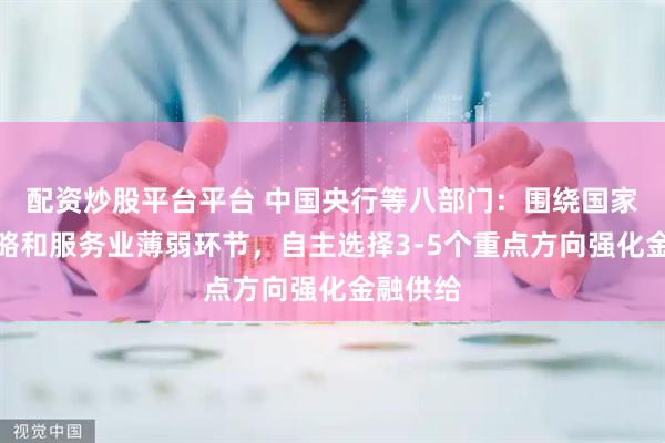 配资炒股平台平台 中国央行等八部门：围绕国家重大战略和服务业薄弱环节，自主选择3-5个重点方向强化金融供给